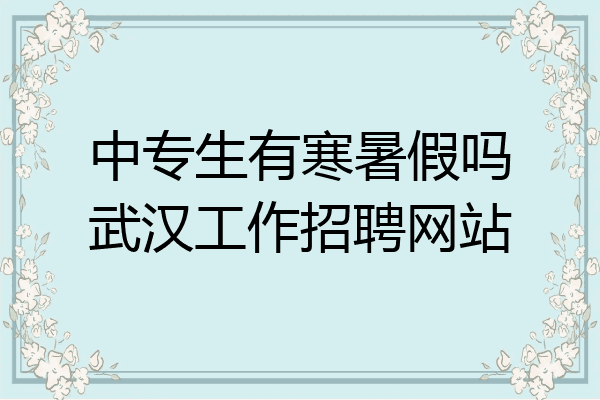 中专生有寒暑假吗武汉工作招聘网站