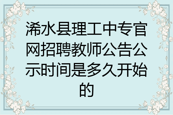 浠水县理工中专官网招聘教师公告公示时间是多久开始的