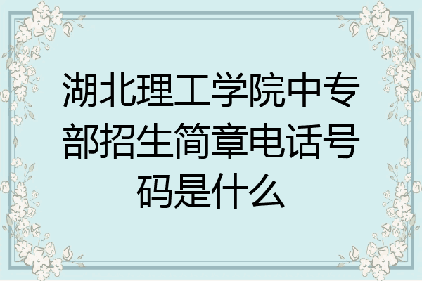 湖北理工学院中专部招生简章电话号码是什么