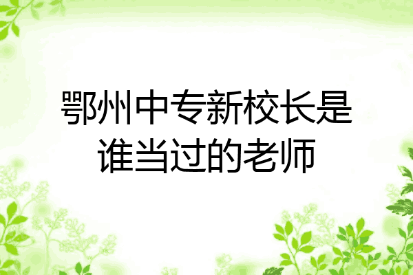 鄂州中专新校长是谁当过的老师
