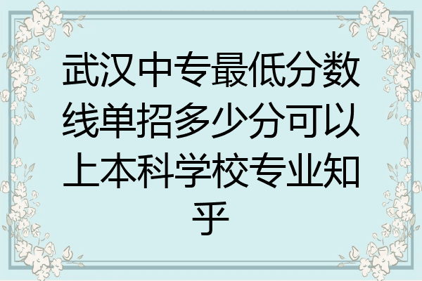 武汉中专最低分数线单招多少分可以上本科学校专业知乎