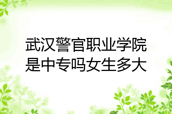 武汉警官职业学院是中专吗女生多大