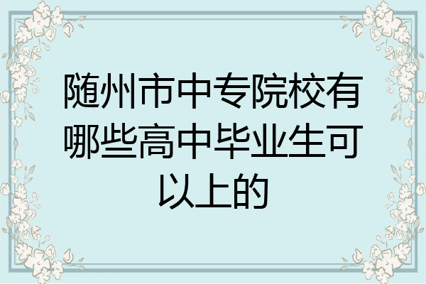 随州市中专院校有哪些高中毕业生可以上的