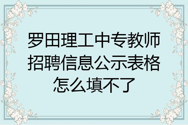 罗田理工中专教师招聘信息公示表格怎么填不了