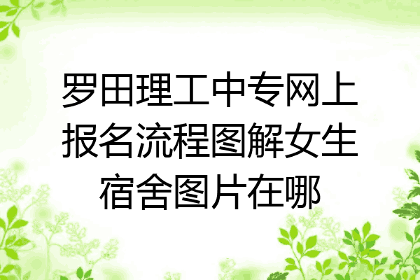 罗田理工中专网上报名流程图解女生宿舍图片在哪