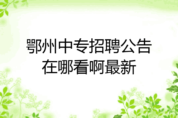 鄂州中专招聘公告在哪看啊最新