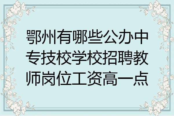 鄂州有哪些公办中专技校学校招聘教师岗位工资高一点