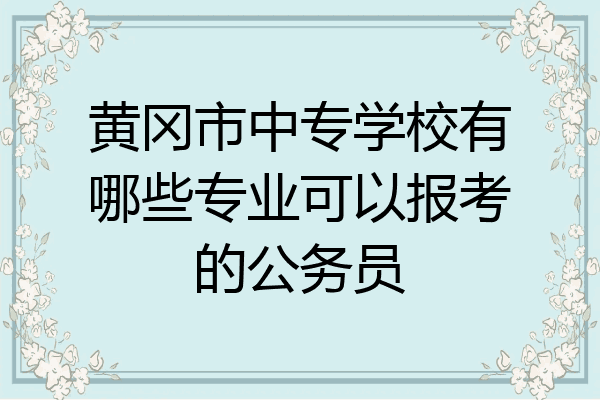 黄冈市中专学校有哪些专业可以报考的公务员