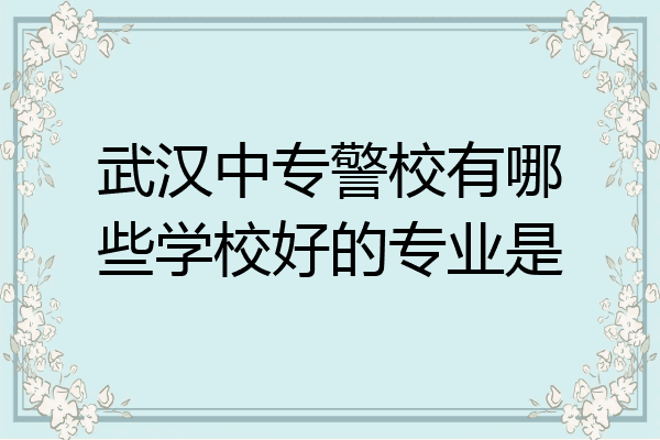 武汉中专警校有哪些学校好的专业是