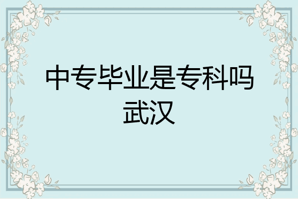 中专毕业是专科吗武汉