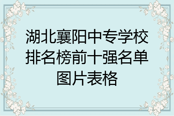 湖北襄阳中专学校排名榜前十强名单图片表格