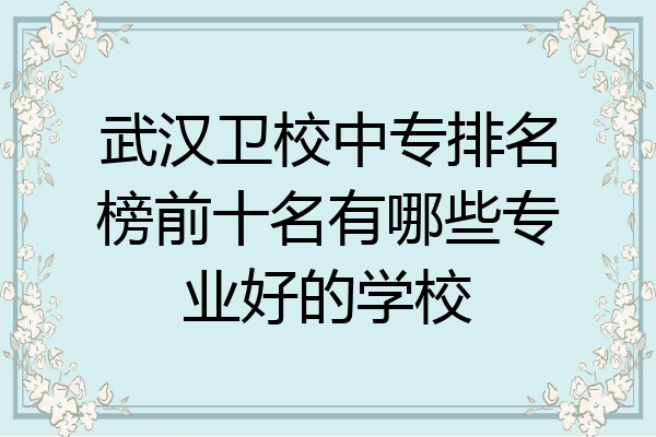 武汉卫校中专排名榜前十名有哪些专业好的学校