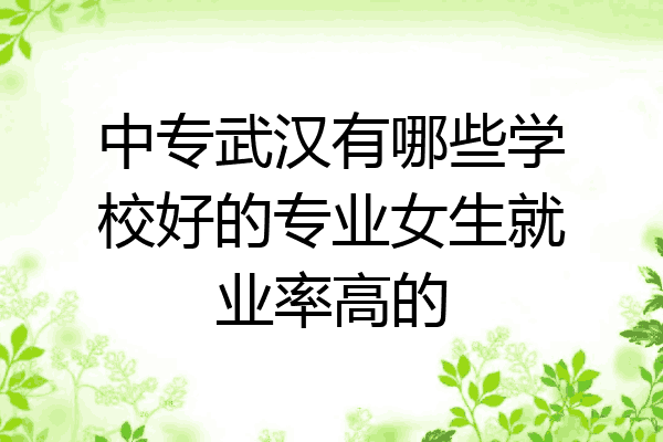 中专武汉有哪些学校好的专业女生就业率高的
