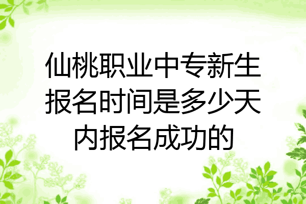 仙桃职业中专新生报名时间是多少天内报名成功的
