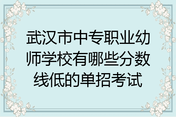 武汉市中专职业幼师学校有哪些分数线低的单招考试