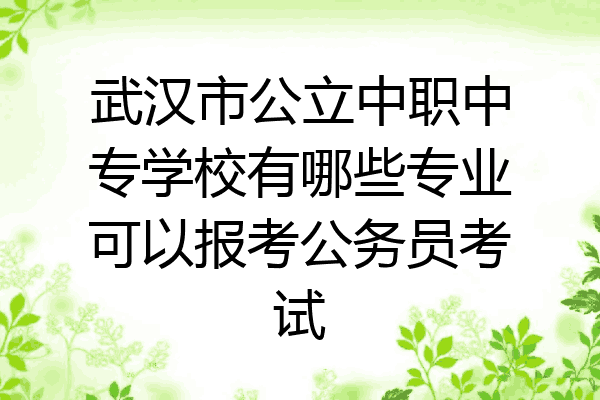 武汉市公立中职中专学校有哪些专业可以报考公务员考试