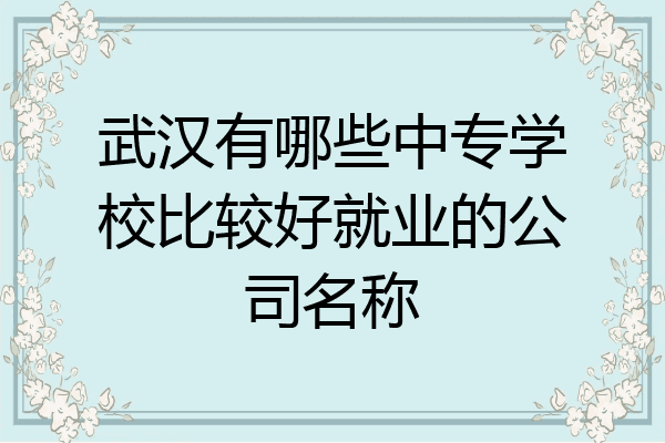 武汉有哪些中专学校比较好就业的公司名称