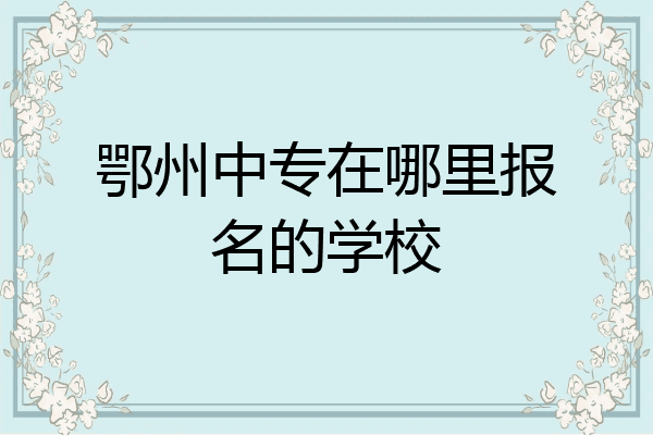 鄂州中专在哪里报名的学校