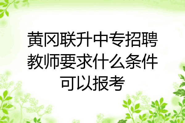 黄冈联升中专招聘教师要求什么条件可以报考