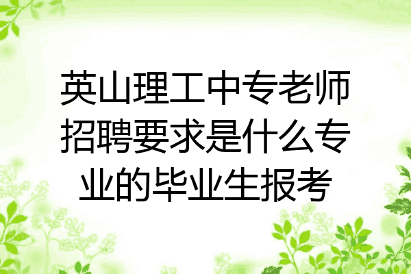 英山理工中专老师招聘要求是什么专业的毕业生报考