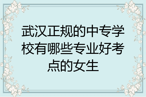武汉正规的中专学校有哪些专业好考点的女生