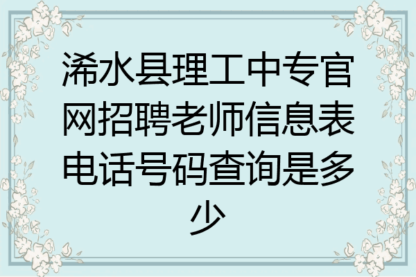 浠水县理工中专官网招聘老师信息表电话号码查询是多少