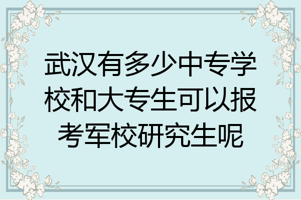 武汉有多少中专学校和大专生可以报考军校研究生呢