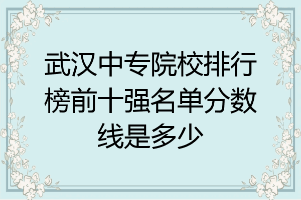 武汉中专院校排行榜前十强名单分数线是多少