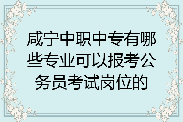 咸宁中职中专有哪些专业可以报考公务员考试岗位的