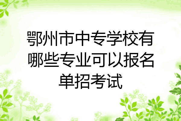 鄂州市中专学校有哪些专业可以报名单招考试