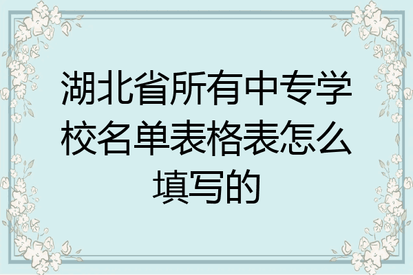 湖北省所有中专学校名单表格表怎么填写的