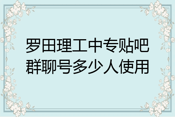 罗田理工中专贴吧群聊号多少人使用