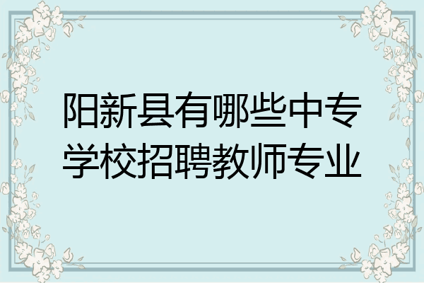 阳新县有哪些中专学校招聘教师专业