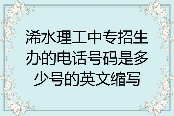 浠水理工中专招生办的电话号码是多少号的英文缩写