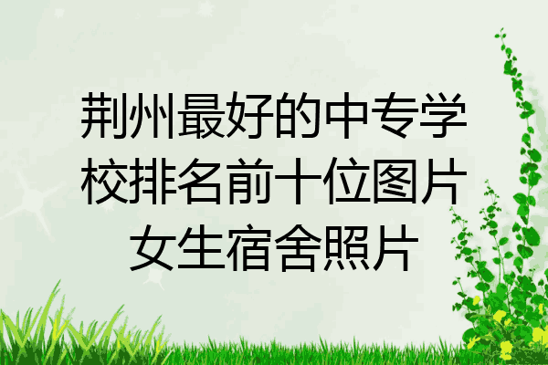 荆州最好的中专学校排名前十位图片女生宿舍照片