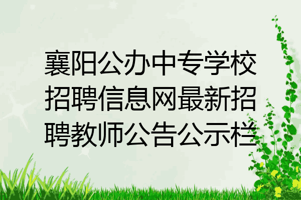 襄阳公办中专学校招聘信息网最新招聘教师公告公示栏