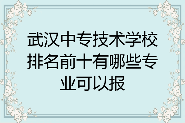 武汉中专技术学校排名前十有哪些专业可以报