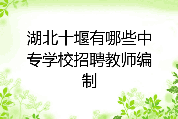 湖北十堰有哪些中专学校招聘教师编制