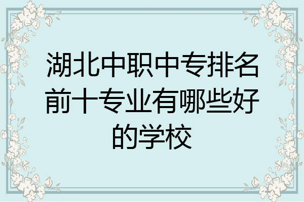湖北中职中专排名前十专业有哪些好的学校