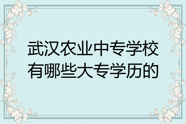 武汉农业中专学校有哪些大专学历的