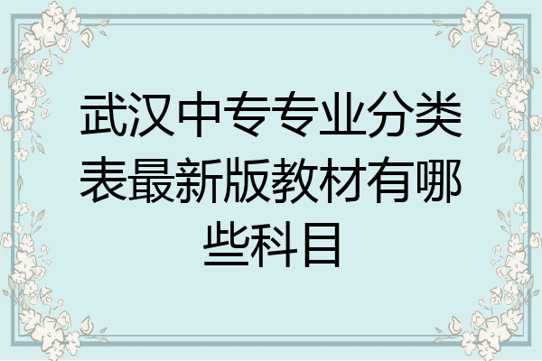 武汉中专专业分类表最新版教材有哪些科目