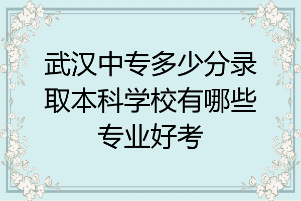 武汉中专多少分录取本科学校有哪些专业好考