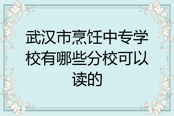 武汉市烹饪中专学校有哪些分校可以读的
