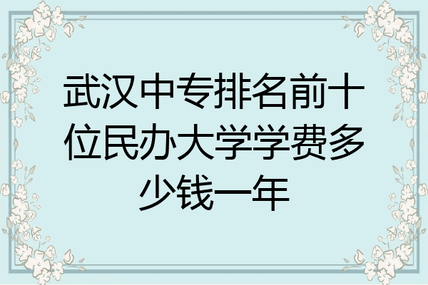 武汉中专排名前十位民办大学学费多少钱一年
