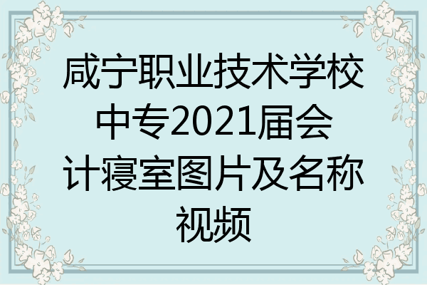 咸宁职业技术学校中专2021届会计寝室图片及名称视频