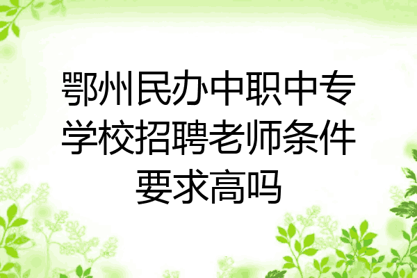 鄂州民办中职中专学校招聘老师条件要求高吗