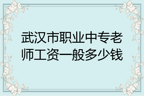 武汉市职业中专老师工资一般多少钱