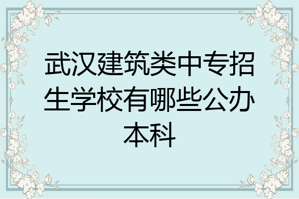 武汉建筑类中专招生学校有哪些公办本科