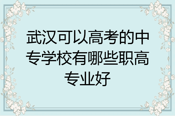 武汉可以高考的中专学校有哪些职高专业好