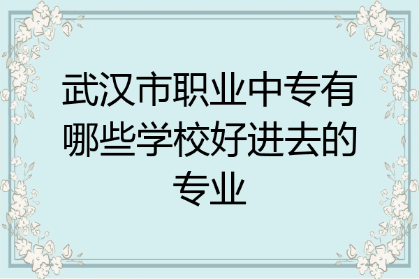 武汉市职业中专有哪些学校好进去的专业